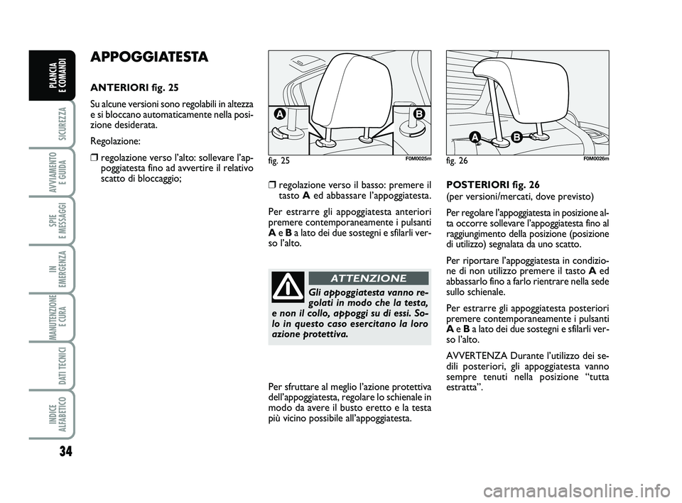 FIAT PUNTO 2012 Libretto Uso Manutenzione (in Italian) APPOGGIATESTA
ANTERIORI fig. 25
Su alcune versioni sono regolabili in altezza
e si bloccano automaticamente nella posi-
zione desiderata.
Regolazione:
❒regolazione verso l’alto: sollevare l’ap-
FIAT PUNTO 2012 Libretto Uso Manutenzione (in Italian) APPOGGIATESTA
ANTERIORI fig. 25
Su alcune versioni sono regolabili in altezza
e si bloccano automaticamente nella posi-
zione desiderata.
Regolazione:
❒regolazione verso l’alto: sollevare l’ap-