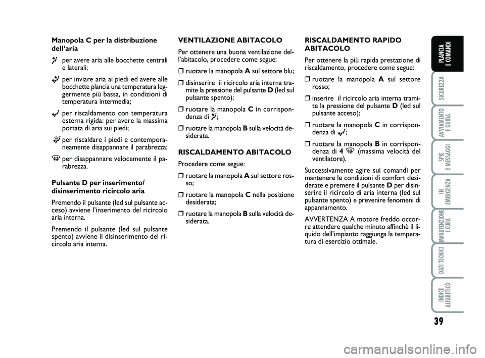FIAT PUNTO 2012 Libretto Uso Manutenzione (in Italian) 39
SICUREZZA
AVVIAMENTO E GUIDA
SPIE
E MESSAGGI
IN
EMERGENZA
MANUTENZIONE E CURA
DATI TECNICI
INDICE
ALFABETICO
PLANCIA
E COMANDI
Manopola C per la distribuzione
dell’aria
¶per avere aria alle FIAT PUNTO 2012 Libretto Uso Manutenzione (in Italian) 39
SICUREZZA
AVVIAMENTO E GUIDA
SPIE
E MESSAGGI
IN
EMERGENZA
MANUTENZIONE E CURA
DATI TECNICI
INDICE
ALFABETICO
PLANCIA
E COMANDI
Manopola C per la distribuzione
dell’aria
¶per avere aria alle