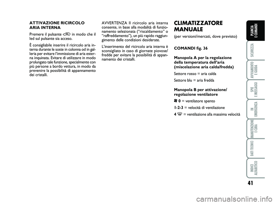 FIAT PUNTO 2012 Libretto Uso Manutenzione (in Italian) 41
SICUREZZA
AVVIAMENTO E GUIDA
SPIE
E MESSAGGI
IN
EMERGENZA
MANUTENZIONE E CURA
DATI TECNICI
INDICE
ALFABETICO
PLANCIA
E COMANDI
CLIMATIZZATORE
MANUALE
(per versioni/mercati, dove previsto)
COMA FIAT PUNTO 2012 Libretto Uso Manutenzione (in Italian) 41
SICUREZZA
AVVIAMENTO E GUIDA
SPIE
E MESSAGGI
IN
EMERGENZA
MANUTENZIONE E CURA
DATI TECNICI
INDICE
ALFABETICO
PLANCIA
E COMANDI
CLIMATIZZATORE
MANUALE
(per versioni/mercati, dove previsto)
COMA