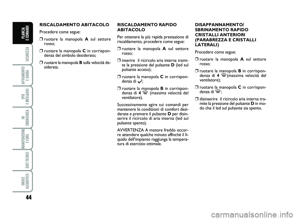 FIAT PUNTO 2012 Libretto Uso Manutenzione (in Italian) 44
SICUREZZA
AVVIAMENTO E GUIDA
SPIE
E MESSAGGI
IN
EMERGENZA
MANUTENZIONE E CURA
DATI TECNICI
INDICE
ALFABETICO
PLANCIA
E COMANDI
RISCALDAMENTO ABITACOLO
Procedere come segue:
❒ruotare la manop FIAT PUNTO 2012 Libretto Uso Manutenzione (in Italian) 44
SICUREZZA
AVVIAMENTO E GUIDA
SPIE
E MESSAGGI
IN
EMERGENZA
MANUTENZIONE E CURA
DATI TECNICI
INDICE
ALFABETICO
PLANCIA
E COMANDI
RISCALDAMENTO ABITACOLO
Procedere come segue:
❒ruotare la manop