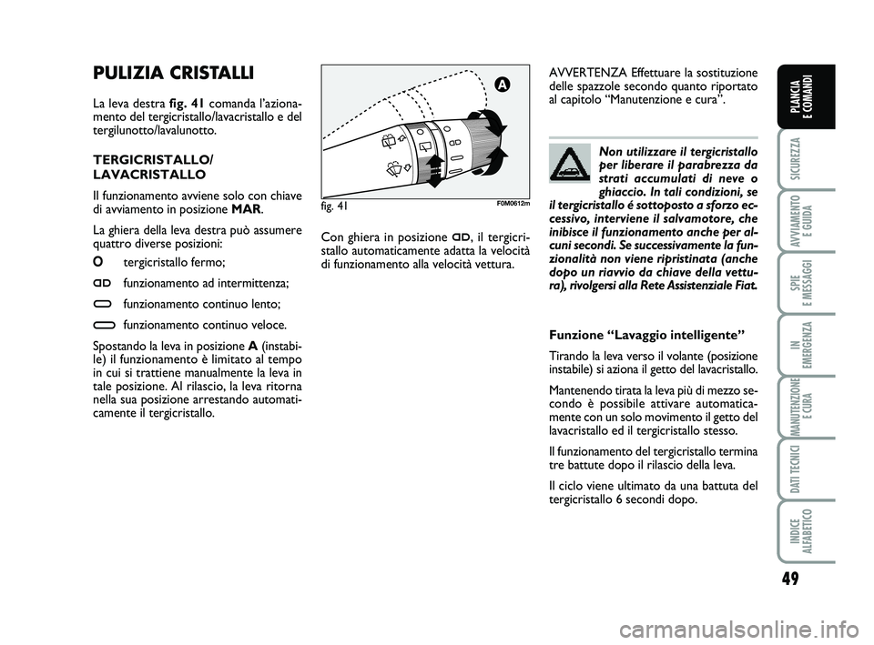 FIAT PUNTO 2012 Libretto Uso Manutenzione (in Italian) 49
SICUREZZA
AVVIAMENTO E GUIDA
SPIE
E MESSAGGI
IN
EMERGENZA
MANUTENZIONE E CURA
DATI TECNICI
INDICE
ALFABETICO
PLANCIA
E COMANDI
PULIZIA CRISTALLI
La leva destra fig. 41 comanda l’aziona-
ment FIAT PUNTO 2012 Libretto Uso Manutenzione (in Italian) 49
SICUREZZA
AVVIAMENTO E GUIDA
SPIE
E MESSAGGI
IN
EMERGENZA
MANUTENZIONE E CURA
DATI TECNICI
INDICE
ALFABETICO
PLANCIA
E COMANDI
PULIZIA CRISTALLI
La leva destra fig. 41 comanda l’aziona-
ment