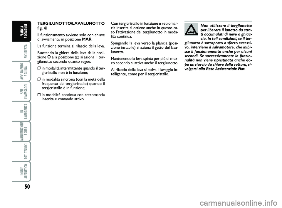 FIAT PUNTO 2012 Libretto Uso Manutenzione (in Italian) 50
SICUREZZA
AVVIAMENTO E GUIDA
SPIE
E MESSAGGI
IN
EMERGENZA
MANUTENZIONE E CURA
DATI TECNICI
INDICE
ALFABETICO
PLANCIA
E COMANDI
TERGILUNOTTO/LAVALUNOTTO
fig. 41
Il funzionamento avviene solo co FIAT PUNTO 2012 Libretto Uso Manutenzione (in Italian) 50
SICUREZZA
AVVIAMENTO E GUIDA
SPIE
E MESSAGGI
IN
EMERGENZA
MANUTENZIONE E CURA
DATI TECNICI
INDICE
ALFABETICO
PLANCIA
E COMANDI
TERGILUNOTTO/LAVALUNOTTO
fig. 41
Il funzionamento avviene solo co