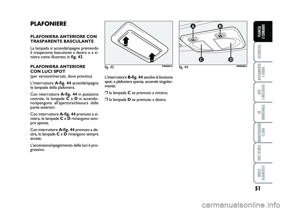 FIAT PUNTO 2012 Libretto Uso Manutenzione (in Italian) 51
SICUREZZA
AVVIAMENTO E GUIDA
SPIE
E MESSAGGI
IN
EMERGENZA
MANUTENZIONE E CURA
DATI TECNICI
INDICE
ALFABETICO
PLANCIA
E COMANDI
PLAFONIERE
PLAFONIERA ANTERIORE CON
TRASPARENTE BASCULANTE
La lamp FIAT PUNTO 2012 Libretto Uso Manutenzione (in Italian) 51
SICUREZZA
AVVIAMENTO E GUIDA
SPIE
E MESSAGGI
IN
EMERGENZA
MANUTENZIONE E CURA
DATI TECNICI
INDICE
ALFABETICO
PLANCIA
E COMANDI
PLAFONIERE
PLAFONIERA ANTERIORE CON
TRASPARENTE BASCULANTE
La lamp