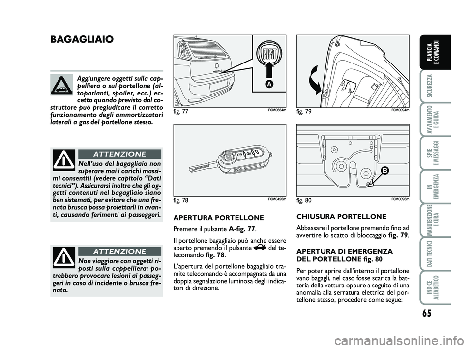 FIAT PUNTO 2012 Libretto Uso Manutenzione (in Italian) 65
SICUREZZA
AVVIAMENTO E GUIDA
SPIE
E MESSAGGI
IN
EMERGENZA
MANUTENZIONE E CURA
DATI TECNICI
INDICE
ALFABETICO
PLANCIA
E COMANDI
fig. 80F0M0095m
BAGAGLIAIO
APERTURA PORTELLONE
Premere il pulsante FIAT PUNTO 2012 Libretto Uso Manutenzione (in Italian) 65
SICUREZZA
AVVIAMENTO E GUIDA
SPIE
E MESSAGGI
IN
EMERGENZA
MANUTENZIONE E CURA
DATI TECNICI
INDICE
ALFABETICO
PLANCIA
E COMANDI
fig. 80F0M0095m
BAGAGLIAIO
APERTURA PORTELLONE
Premere il pulsante