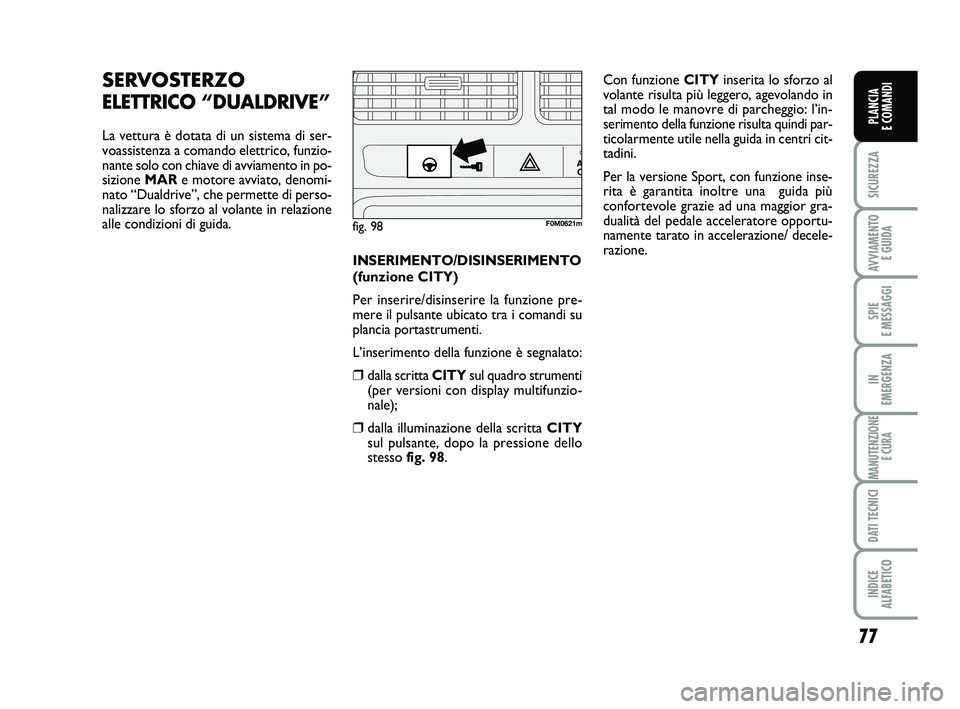 FIAT PUNTO 2012 Libretto Uso Manutenzione (in Italian) 77
SICUREZZA
AVVIAMENTO E GUIDA
SPIE
E MESSAGGI
IN
EMERGENZA
MANUTENZIONE E CURA
DATI TECNICI
INDICE
ALFABETICO
PLANCIA
E COMANDI
SERVOSTERZO
ELETTRICO “DUALDRIVE”
La vettura è dotata di un s FIAT PUNTO 2012 Libretto Uso Manutenzione (in Italian) 77
SICUREZZA
AVVIAMENTO E GUIDA
SPIE
E MESSAGGI
IN
EMERGENZA
MANUTENZIONE E CURA
DATI TECNICI
INDICE
ALFABETICO
PLANCIA
E COMANDI
SERVOSTERZO
ELETTRICO “DUALDRIVE”
La vettura è dotata di un s
