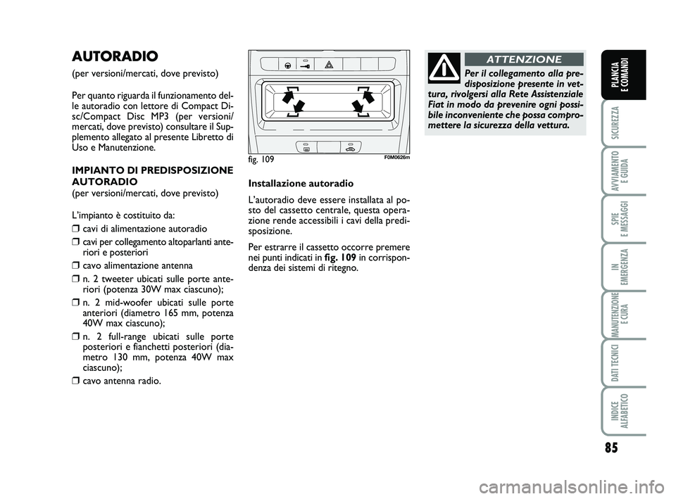 FIAT PUNTO 2012 Libretto Uso Manutenzione (in Italian) 85
SICUREZZA
AVVIAMENTO E GUIDA
SPIE
E MESSAGGI
IN
EMERGENZA
MANUTENZIONE E CURA
DATI TECNICI
INDICE
ALFABETICO
PLANCIA
E COMANDI
AUTORADIO
(per versioni/mercati, dove previsto)
Per quanto riguard FIAT PUNTO 2012 Libretto Uso Manutenzione (in Italian) 85
SICUREZZA
AVVIAMENTO E GUIDA
SPIE
E MESSAGGI
IN
EMERGENZA
MANUTENZIONE E CURA
DATI TECNICI
INDICE
ALFABETICO
PLANCIA
E COMANDI
AUTORADIO
(per versioni/mercati, dove previsto)
Per quanto riguard