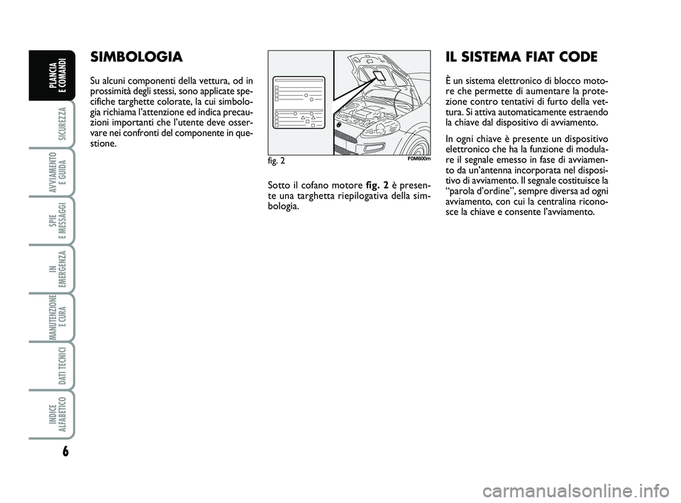 FIAT PUNTO 2012 Libretto Uso Manutenzione (in Italian) 6
SICUREZZA
AVVIAMENTO E GUIDA
SPIE
E MESSAGGI
IN
EMERGENZA
MANUTENZIONE E CURA
DATI TECNICI
INDICE
ALFABETICO
PLANCIA
E COMANDI
SIMBOLOGIA
Su alcuni componenti della vettura, od in
prossimità d FIAT PUNTO 2012 Libretto Uso Manutenzione (in Italian) 6
SICUREZZA
AVVIAMENTO E GUIDA
SPIE
E MESSAGGI
IN
EMERGENZA
MANUTENZIONE E CURA
DATI TECNICI
INDICE
ALFABETICO
PLANCIA
E COMANDI
SIMBOLOGIA
Su alcuni componenti della vettura, od in
prossimità d