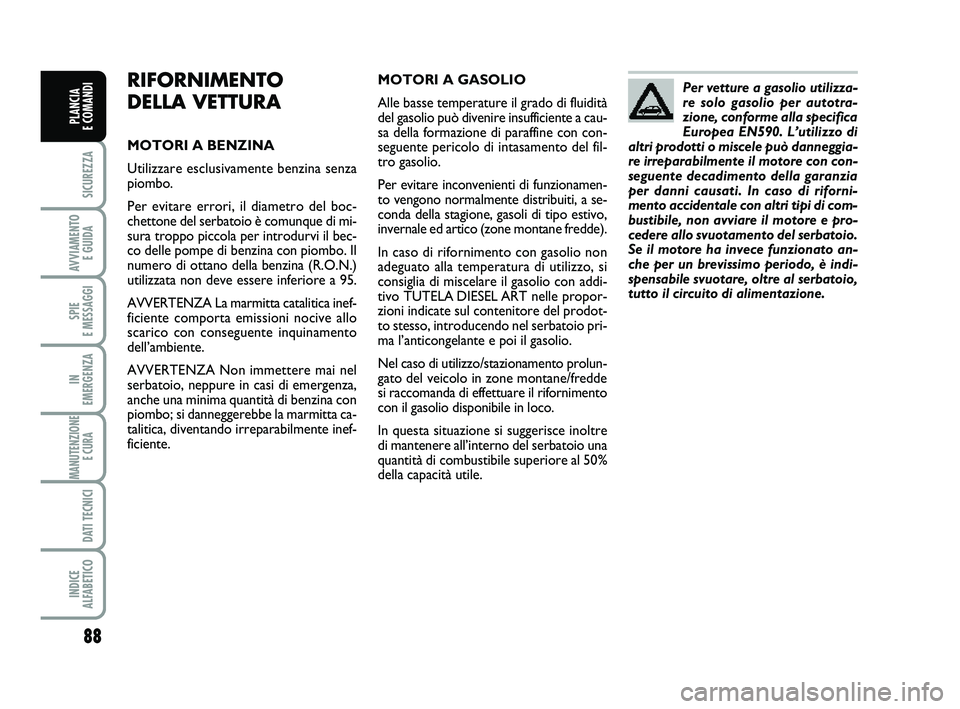 FIAT PUNTO 2012 Libretto Uso Manutenzione (in Italian) 88
SICUREZZA
AVVIAMENTO E GUIDA
SPIE
E MESSAGGI
IN
EMERGENZA
MANUTENZIONE E CURA
DATI TECNICI
INDICE
ALFABETICO
PLANCIA
E COMANDI
RIFORNIMENTO
DELLA VETTURA
MOTORI A BENZINA
Utilizzare esclusivam FIAT PUNTO 2012 Libretto Uso Manutenzione (in Italian) 88
SICUREZZA
AVVIAMENTO E GUIDA
SPIE
E MESSAGGI
IN
EMERGENZA
MANUTENZIONE E CURA
DATI TECNICI
INDICE
ALFABETICO
PLANCIA
E COMANDI
RIFORNIMENTO
DELLA VETTURA
MOTORI A BENZINA
Utilizzare esclusivam