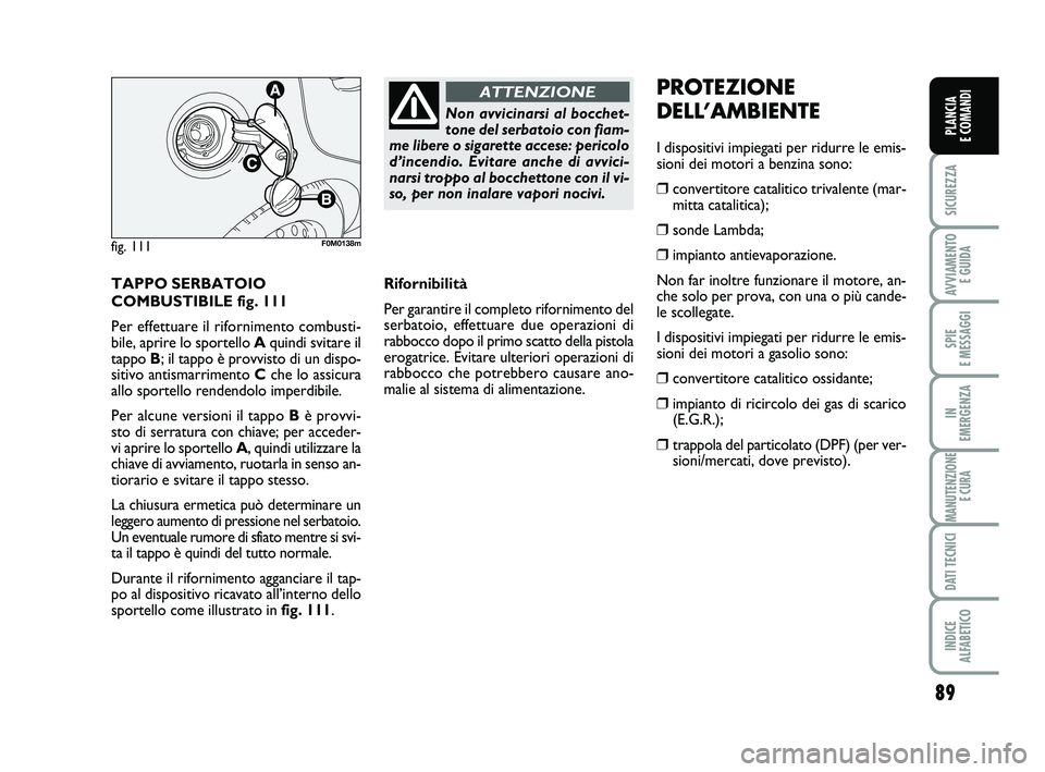 FIAT PUNTO 2012 Libretto Uso Manutenzione (in Italian) 89
SICUREZZA
AVVIAMENTO E GUIDA
SPIE
E MESSAGGI
IN
EMERGENZA
MANUTENZIONE E CURA
DATI TECNICI
INDICE
ALFABETICO
PLANCIA
E COMANDI
TAPPO SERBATOIO
COMBUSTIBILE fig. 111
Per effettuare il rifornimen FIAT PUNTO 2012 Libretto Uso Manutenzione (in Italian) 89
SICUREZZA
AVVIAMENTO E GUIDA
SPIE
E MESSAGGI
IN
EMERGENZA
MANUTENZIONE E CURA
DATI TECNICI
INDICE
ALFABETICO
PLANCIA
E COMANDI
TAPPO SERBATOIO
COMBUSTIBILE fig. 111
Per effettuare il rifornimen