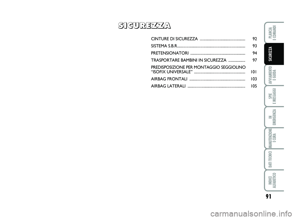 FIAT PUNTO 2012  Libretto Uso Manutenzione (in Italian) 91
AVVIAMENTO E GUIDA
SPIE 
E MESSAGGI
IN 
EMERGENZA
MANUTENZIONE E CURA
DATI TECNICI
INDICE 
ALFABETICO
PLANCIA 
E COMANDI
SICUREZZA
CINTURE DI SI CUREZZA ............................................