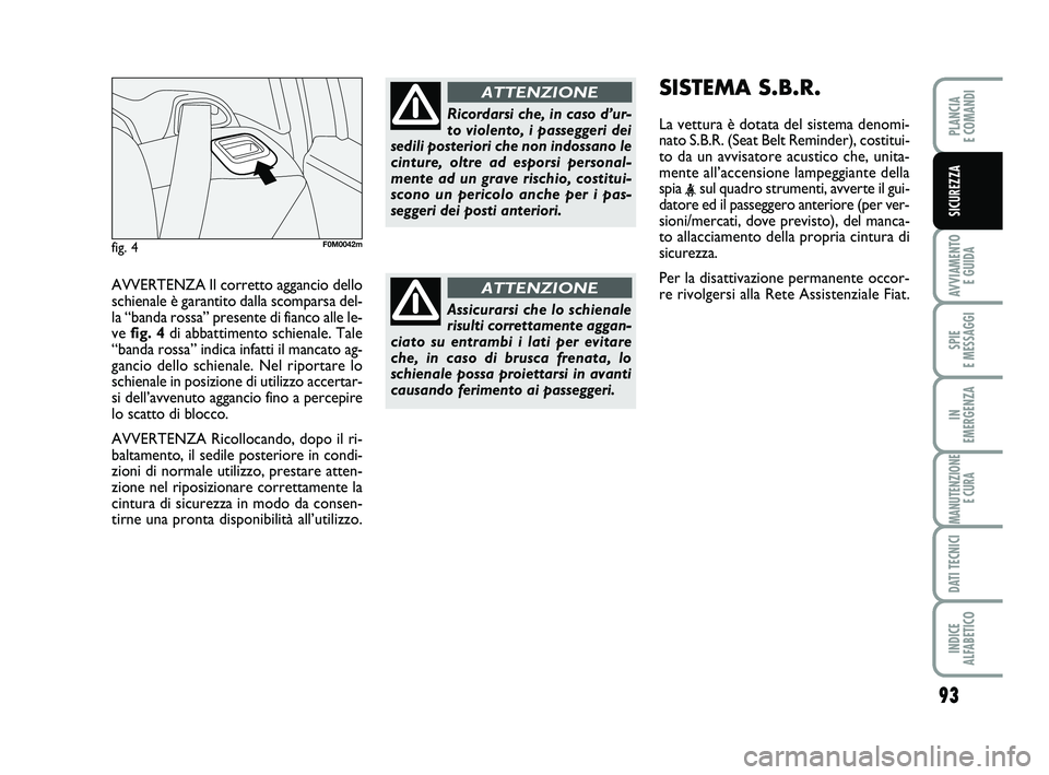 FIAT PUNTO 2012  Libretto Uso Manutenzione (in Italian) 93
AVVIAMENTO E GUIDA
SPIE 
E MESSAGGI
IN 
EMERGENZA
MANUTENZIONE E CURA
DATI TECNICI
INDICE 
ALFABETICO
PLANCIA 
E COMANDI
SICUREZZA
AVVERTENZA Il corretto aggancio dello
schienale è garantito dalla