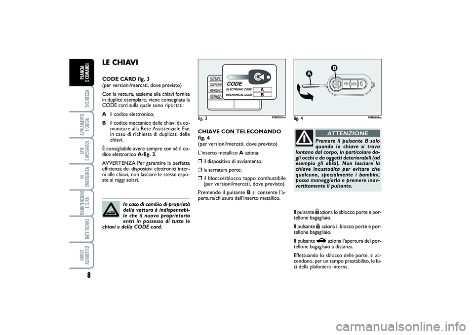 FIAT PUNTO 2014  Libretto Uso Manutenzione (in Italian) 8SICUREZZAAVVIAMENTO 
E GUIDASPIE 
E MESSAGGIIN 
EMERGENZAMANUTENZIONE
E CURA DATI TECNICIINDICE 
ALFABETICOPLANCIA 
E COMANDI
CHIAVE CON TELECOMANDO
fig. 4
(per versioni/mercati, dove previsto)
L’i