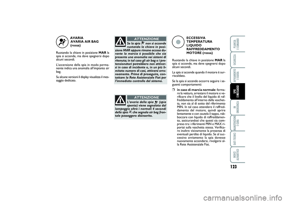 FIAT PUNTO 2014  Libretto Uso Manutenzione (in Italian) 123
IN 
EMERGENZAMANUTENZIONE
E CURADATI TECNICIINDICE 
ALFABETICOPLANCIA 
E COMANDISICUREZZAAVVIAMENTO 
E GUIDASPIE 
E MESSAGGI
AVARIA 
AVARIA AIR BAG 
(rossa)
Ruotando la chiave in posizione MARla
s