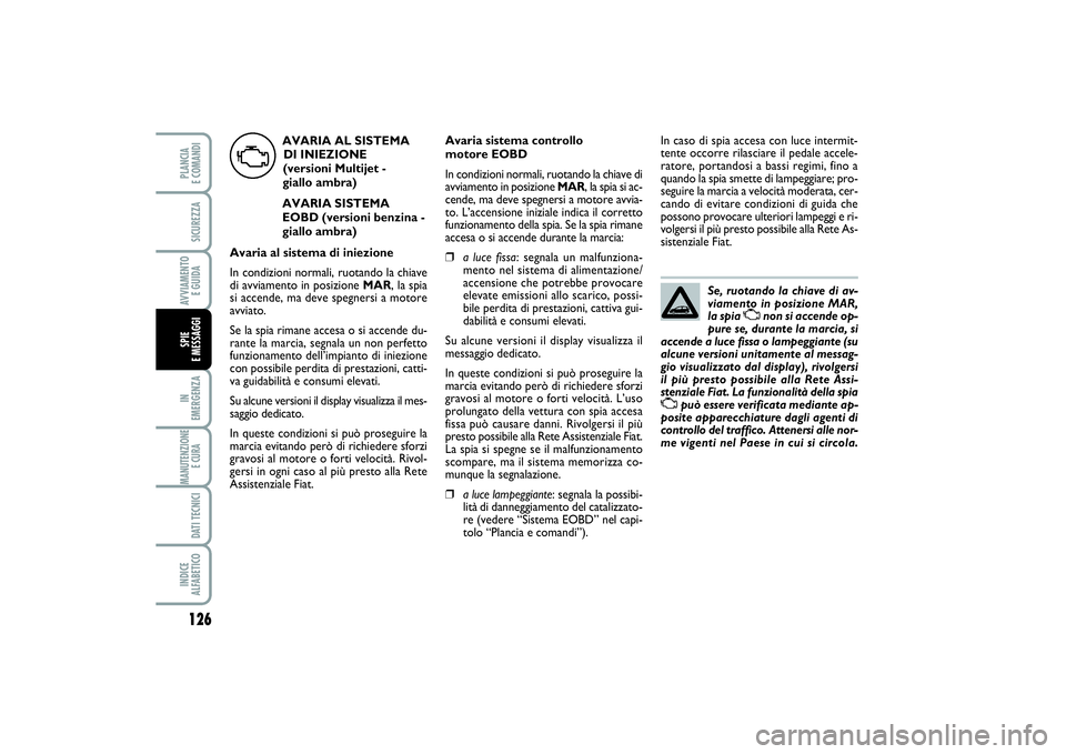 FIAT PUNTO 2014  Libretto Uso Manutenzione (in Italian) Se, ruotando la chiave di av-
viamento in posizione MAR,
la spia 
U
non si accende op-
pure se, durante la marcia, si
accende a luce fissa o lampeggiante (su
alcune versioni unitamente al messag-
gio 