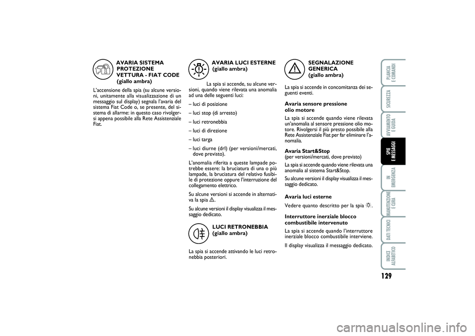 FIAT PUNTO 2014  Libretto Uso Manutenzione (in Italian) 129
IN 
EMERGENZAMANUTENZIONE
E CURADATI TECNICIINDICE 
ALFABETICOPLANCIA 
E COMANDISICUREZZAAVVIAMENTO 
E GUIDASPIE 
E MESSAGGI
SEGNALAZIONE
GENERICA 
(giallo ambra)
La spia si accende in concomitanz