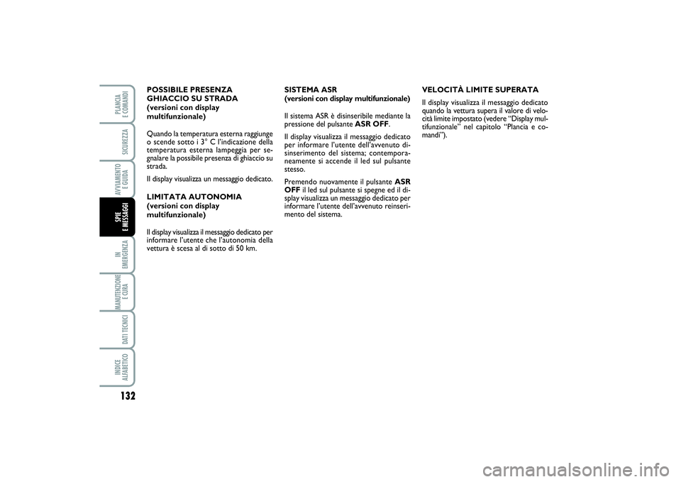 FIAT PUNTO 2014  Libretto Uso Manutenzione (in Italian) 132IN 
EMERGENZAMANUTENZIONE
E CURA DATI TECNICIINDICE 
ALFABETICOPLANCIA 
E COMANDISICUREZZAAVVIAMENTO 
E GUIDASPIE 
E MESSAGGI
SISTEMA ASR 
(versioni con display multifunzionale)
Il sistema ASR è d
