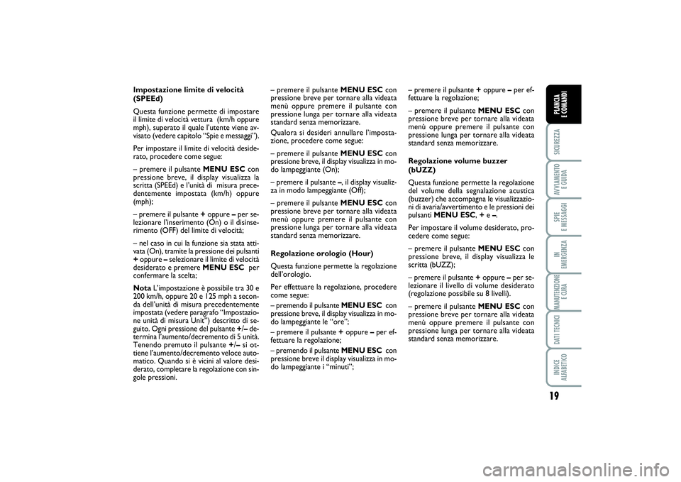 FIAT PUNTO 2014  Libretto Uso Manutenzione (in Italian) 19
SICUREZZAAVVIAMENTO 
E GUIDASPIE 
E MESSAGGIIN 
EMERGENZAMANUTENZIONE
E CURADATI TECNICIINDICE 
ALFABETICOPLANCIA 
E COMANDI
Impostazione limite di velocità
(SPEEd)
Questa funzione permette di imp