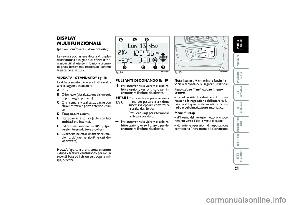 FIAT PUNTO 2014  Libretto Uso Manutenzione (in Italian) 21
SICUREZZAAVVIAMENTO 
E GUIDASPIE 
E MESSAGGIIN 
EMERGENZAMANUTENZIONE
E CURADATI TECNICIINDICE 
ALFABETICOPLANCIA 
E COMANDI
PULSANTI DI COMANDO fig. 19+
Per scorrere sulla videata e sulle re-
lati