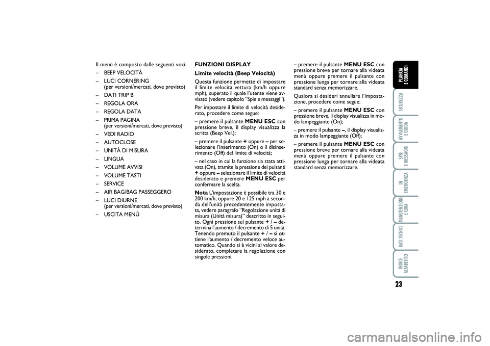 FIAT PUNTO 2014  Libretto Uso Manutenzione (in Italian) 23
SICUREZZAAVVIAMENTO 
E GUIDASPIE 
E MESSAGGIIN 
EMERGENZAMANUTENZIONE
E CURADATI TECNICIINDICE 
ALFABETICOPLANCIA 
E COMANDI
Il menù è composto dalle seguenti voci:
– BEEP VELOCITÀ
– LUCI CO