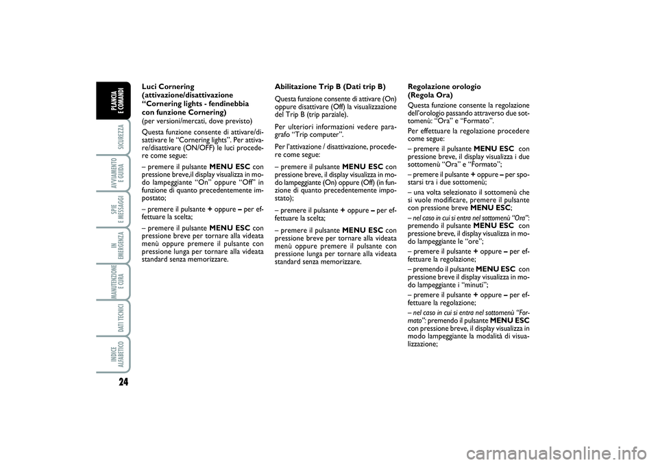 FIAT PUNTO 2014  Libretto Uso Manutenzione (in Italian) 24SICUREZZAAVVIAMENTO 
E GUIDASPIE 
E MESSAGGIIN 
EMERGENZAMANUTENZIONE
E CURA DATI TECNICIINDICE 
ALFABETICOPLANCIA 
E COMANDI
Abilitazione Trip B (Dati trip B)
Questa funzione consente di attivare (