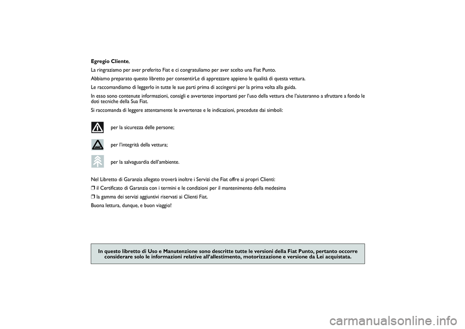 FIAT PUNTO 2014 Libretto Uso Manutenzione (in Italian) ,
Egregio Cliente,
La ringraziamo per aver preferito Fiat e ci congratuliamo per aver scelto una Fiat Punto.
Abbiamo preparato questo libretto per consentirLe di apprezzare appieno le qualità di ques FIAT PUNTO 2014 Libretto Uso Manutenzione (in Italian) ,
Egregio Cliente,
La ringraziamo per aver preferito Fiat e ci congratuliamo per aver scelto una Fiat Punto.
Abbiamo preparato questo libretto per consentirLe di apprezzare appieno le qualità di ques