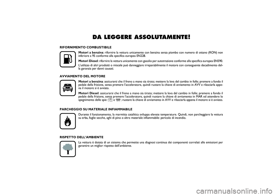 FIAT PUNTO 2014 Libretto Uso Manutenzione (in Italian) DA LEGGERE ASSOLUTAMENTE!
K
RIFORNIMENTO COMBUSTIBILE
Motori a benzina: rifornire la vettura unicamente con benzina senza piombo con numero di ottano (RON) non
inferiore a 95 conforme alla specifica FIAT PUNTO 2014 Libretto Uso Manutenzione (in Italian) DA LEGGERE ASSOLUTAMENTE!
K
RIFORNIMENTO COMBUSTIBILE
Motori a benzina: rifornire la vettura unicamente con benzina senza piombo con numero di ottano (RON) non
inferiore a 95 conforme alla specifica