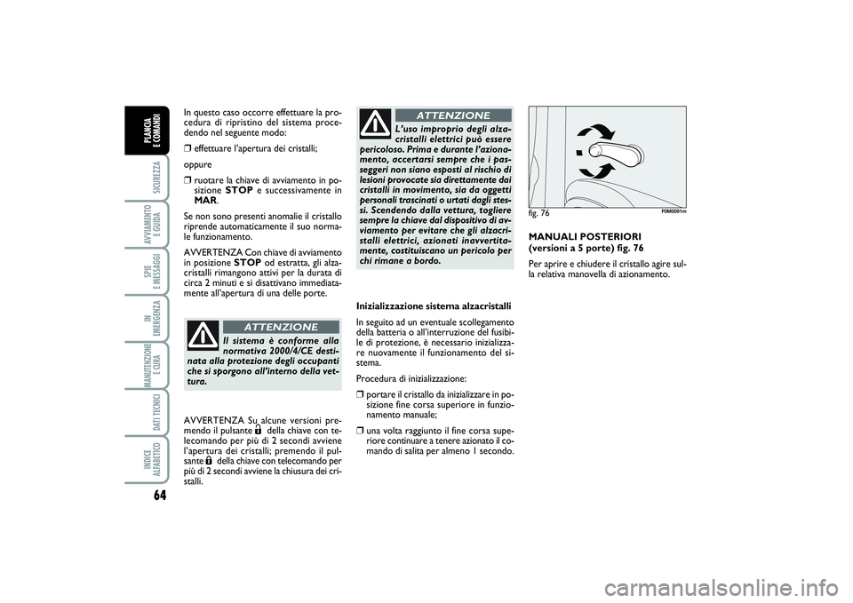 FIAT PUNTO 2014  Libretto Uso Manutenzione (in Italian) 64SICUREZZAAVVIAMENTO 
E GUIDASPIE 
E MESSAGGIIN 
EMERGENZAMANUTENZIONE
E CURA DATI TECNICIINDICE 
ALFABETICOPLANCIA 
E COMANDI
Inizializzazione sistema alzacristalli
In seguito ad un eventuale scolle