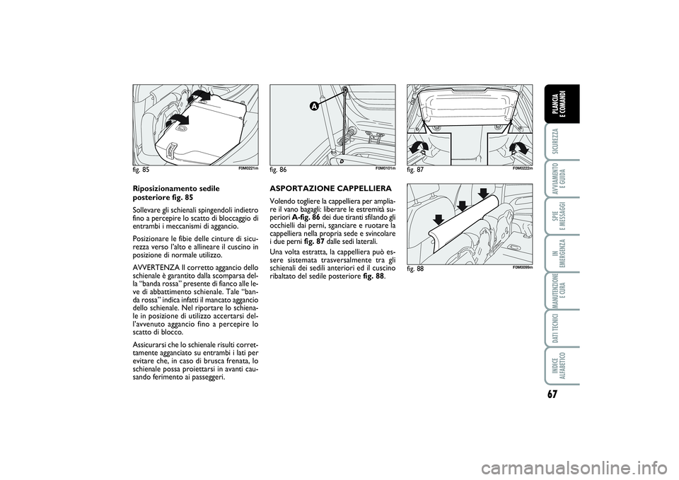FIAT PUNTO 2014 Libretto Uso Manutenzione (in Italian) 67
SICUREZZAAVVIAMENTO
E GUIDASPIE
E MESSAGGIIN
EMERGENZAMANUTENZIONE
E CURADATI TECNICIINDICE
ALFABETICOPLANCIA
E COMANDI
fig. 86
F0M0101m
fig. 88
F0M0099m
fig. 85
F0M0221m
ASPORTAZIONE CAPPELLI FIAT PUNTO 2014 Libretto Uso Manutenzione (in Italian) 67
SICUREZZAAVVIAMENTO
E GUIDASPIE
E MESSAGGIIN
EMERGENZAMANUTENZIONE
E CURADATI TECNICIINDICE
ALFABETICOPLANCIA
E COMANDI
fig. 86
F0M0101m
fig. 88
F0M0099m
fig. 85
F0M0221m
ASPORTAZIONE CAPPELLI