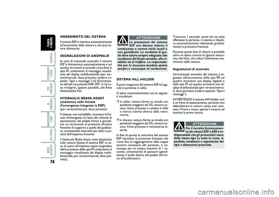 FIAT PUNTO 2014  Libretto Uso Manutenzione (in Italian) 74SICUREZZAAVVIAMENTO 
E GUIDASPIE 
E MESSAGGIIN 
EMERGENZAMANUTENZIONE
E CURA DATI TECNICIINDICE 
ALFABETICOPLANCIA 
E COMANDI
INSERIMENTO DEL SISTEMA 
Il sistema ESP si inserisce automaticamente
all