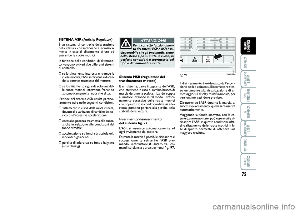 FIAT PUNTO 2014  Libretto Uso Manutenzione (in Italian) 75
SICUREZZAAVVIAMENTO 
E GUIDASPIE 
E MESSAGGIIN 
EMERGENZAMANUTENZIONE
E CURADATI TECNICIINDICE 
ALFABETICOPLANCIA 
E COMANDI
Sistema MSR (regolatore del
trascinamento motore)
È un sistema, parte i