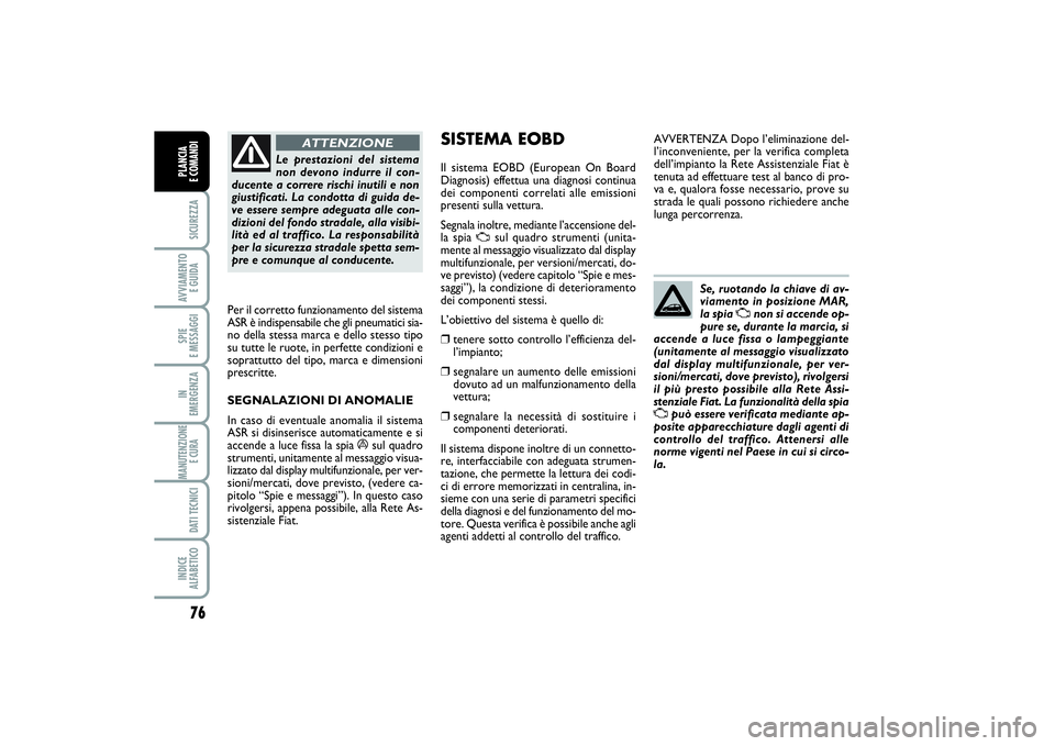 FIAT PUNTO 2014  Libretto Uso Manutenzione (in Italian) 76SICUREZZAAVVIAMENTO 
E GUIDASPIE 
E MESSAGGIIN 
EMERGENZAMANUTENZIONE
E CURA DATI TECNICIINDICE 
ALFABETICOPLANCIA 
E COMANDI
Le prestazioni del sistema
non devono indurre il con-
ducente a correre 