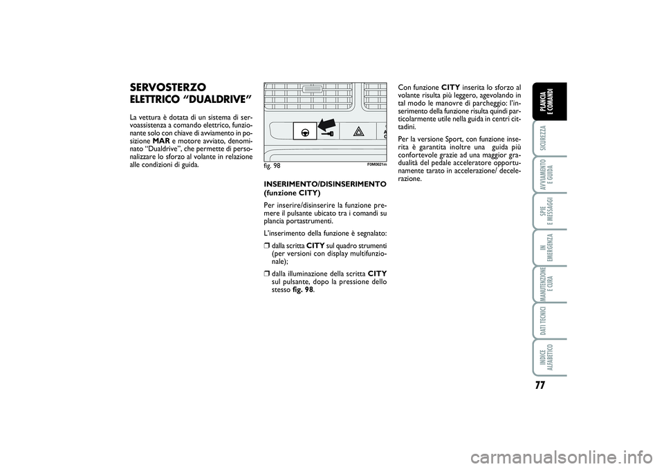 FIAT PUNTO 2014  Libretto Uso Manutenzione (in Italian) 77
SICUREZZAAVVIAMENTO 
E GUIDASPIE 
E MESSAGGIIN 
EMERGENZAMANUTENZIONE
E CURADATI TECNICIINDICE 
ALFABETICOPLANCIA 
E COMANDI
SERVOSTERZOELETTRICO “DUALDRIVE”La vettura è dotata di un sistema d
