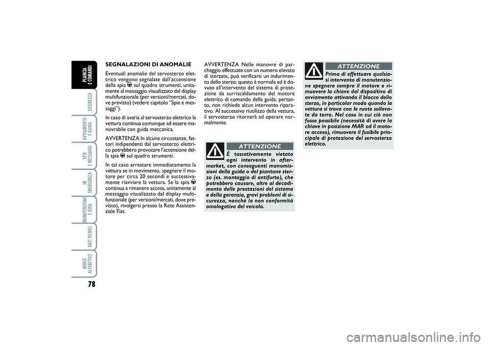 FIAT PUNTO 2014  Libretto Uso Manutenzione (in Italian) 78SICUREZZAAVVIAMENTO 
E GUIDASPIE 
E MESSAGGIIN 
EMERGENZAMANUTENZIONE
E CURA DATI TECNICIINDICE 
ALFABETICOPLANCIA 
E COMANDI
SEGNALAZIONI DI ANOMALIE
Eventuali anomalie del servosterzo elet-
trico 