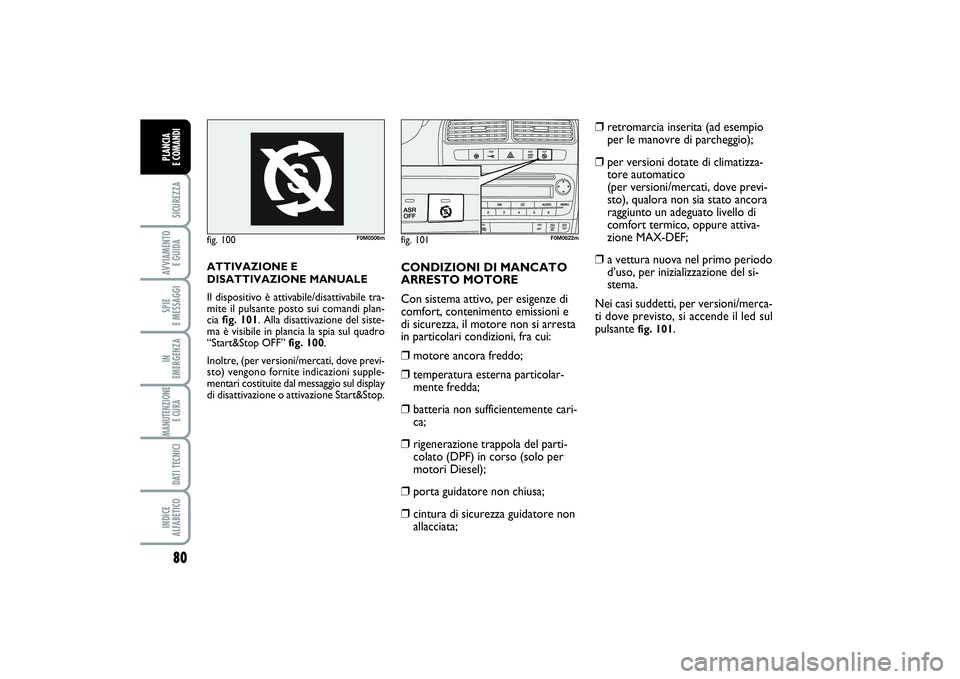 FIAT PUNTO 2014  Libretto Uso Manutenzione (in Italian) 80SICUREZZAAVVIAMENTO 
E GUIDASPIE 
E MESSAGGIIN 
EMERGENZAMANUTENZIONE
E CURA DATI TECNICIINDICE 
ALFABETICOPLANCIA 
E COMANDI
ATTIVAZIONE E
DISATTIVAZIONE MANUALE 
Il dispositivo è attivabile/disat
