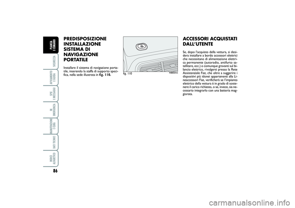 FIAT PUNTO 2014  Libretto Uso Manutenzione (in Italian) 86SICUREZZAAVVIAMENTO 
E GUIDASPIE 
E MESSAGGIIN 
EMERGENZAMANUTENZIONE
E CURA DATI TECNICIINDICE 
ALFABETICOPLANCIA 
E COMANDI
PREDISPOSIZIONE
INSTALLAZIONE
SISTEMA DI
NAVIGAZIONE
PORTATILEInstallare