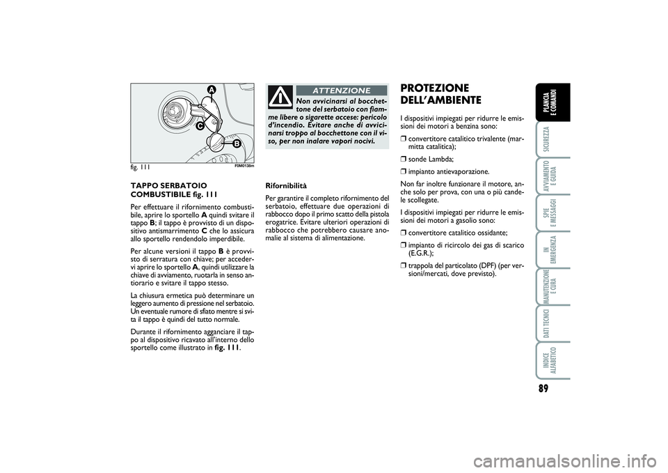 FIAT PUNTO 2014 Libretto Uso Manutenzione (in Italian) 89
SICUREZZAAVVIAMENTO
E GUIDASPIE
E MESSAGGIIN
EMERGENZAMANUTENZIONE
E CURADATI TECNICIINDICE
ALFABETICOPLANCIA
E COMANDI
TAPPO SERBATOIO
COMBUSTIBILE fig. 111
Per effettuare il rifornimento com FIAT PUNTO 2014 Libretto Uso Manutenzione (in Italian) 89
SICUREZZAAVVIAMENTO
E GUIDASPIE
E MESSAGGIIN
EMERGENZAMANUTENZIONE
E CURADATI TECNICIINDICE
ALFABETICOPLANCIA
E COMANDI
TAPPO SERBATOIO
COMBUSTIBILE fig. 111
Per effettuare il rifornimento com