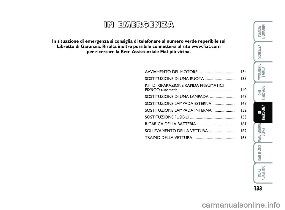 FIAT PUNTO 2015  Libretto Uso Manutenzione (in Italian) 133
SPIE 
E MESSAGGI
MANUTENZIONE E CURA
DATI TECNICI
INDICE 
ALFABETICO
PLANCIA 
E COMANDI
SICUREZZA
AVVIAMENTO  E GUIDA
IN 
EMERGENZA
AVVIAMENTO DEL  MOTORE ........................................ 