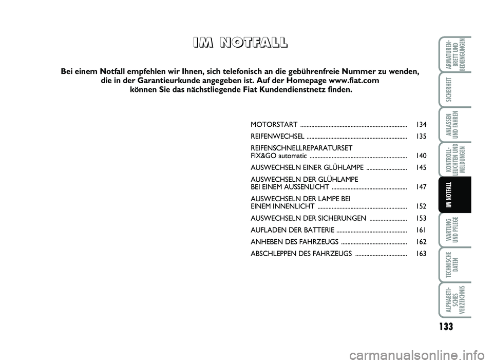 FIAT PUNTO 2012 Betriebsanleitung (in German) 133
WA RT U N G
UND PFLEGE
TECHNISCHE DATEN
ALPHABETI-SCHES
VERZEICHNIS
ARMATUREN- BRETT UND
BEDIENGUNGEN
SICHERHEIT
ANLASSEN
UND FAHREN
KONTROLL-
LEUCHTEN UND MELDUNGEN
IM NOTFALL
MOTORSTART ........ FIAT PUNTO 2012 Betriebsanleitung (in German) 133
WA RT U N G
UND PFLEGE
TECHNISCHE DATEN
ALPHABETI-SCHES
VERZEICHNIS
ARMATUREN- BRETT UND
BEDIENGUNGEN
SICHERHEIT
ANLASSEN
UND FAHREN
KONTROLL-
LEUCHTEN UND MELDUNGEN
IM NOTFALL
MOTORSTART ........
