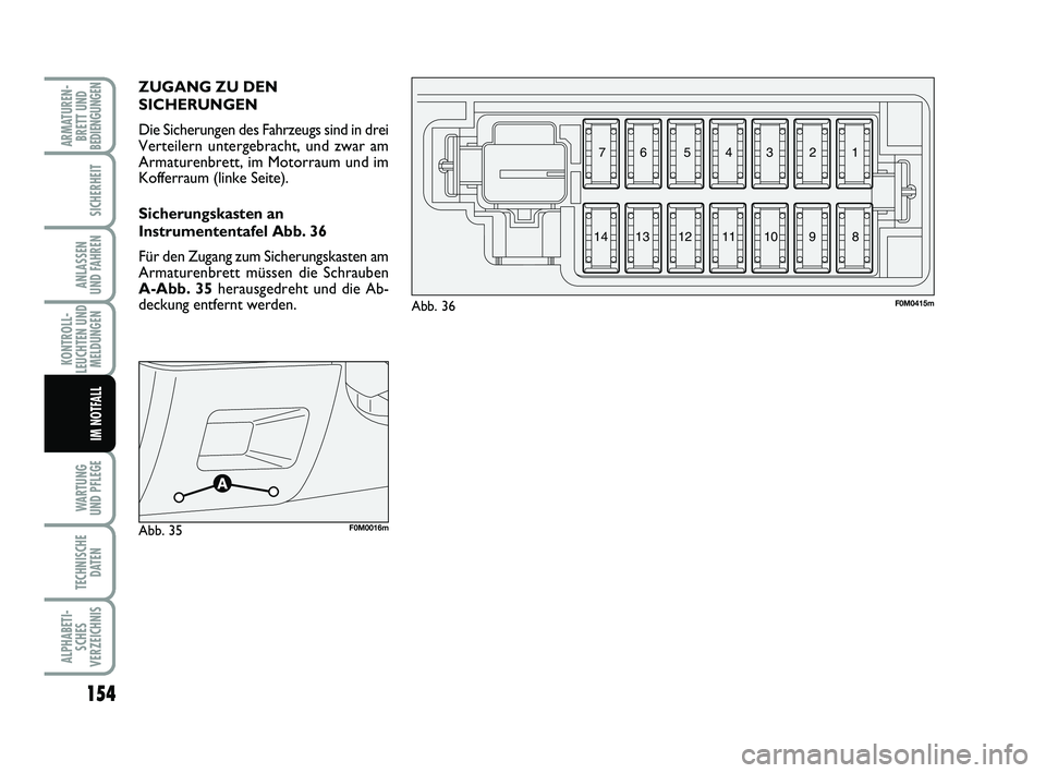FIAT PUNTO 2012  Betriebsanleitung (in German) 154
WA RT U N G
UND PFLEGE
TECHNISCHE DATEN
ALPHABETI-SCHES
VERZEICHNIS
ARMATUREN- BRETT UND
BEDIENGUNGEN
SICHERHEIT
ANLASSEN
UND FAHREN
KONTROLL-
LEUCHTEN UND MELDUNGEN
IM NOTFALL
ZUGANG ZU DEN
SICHE
