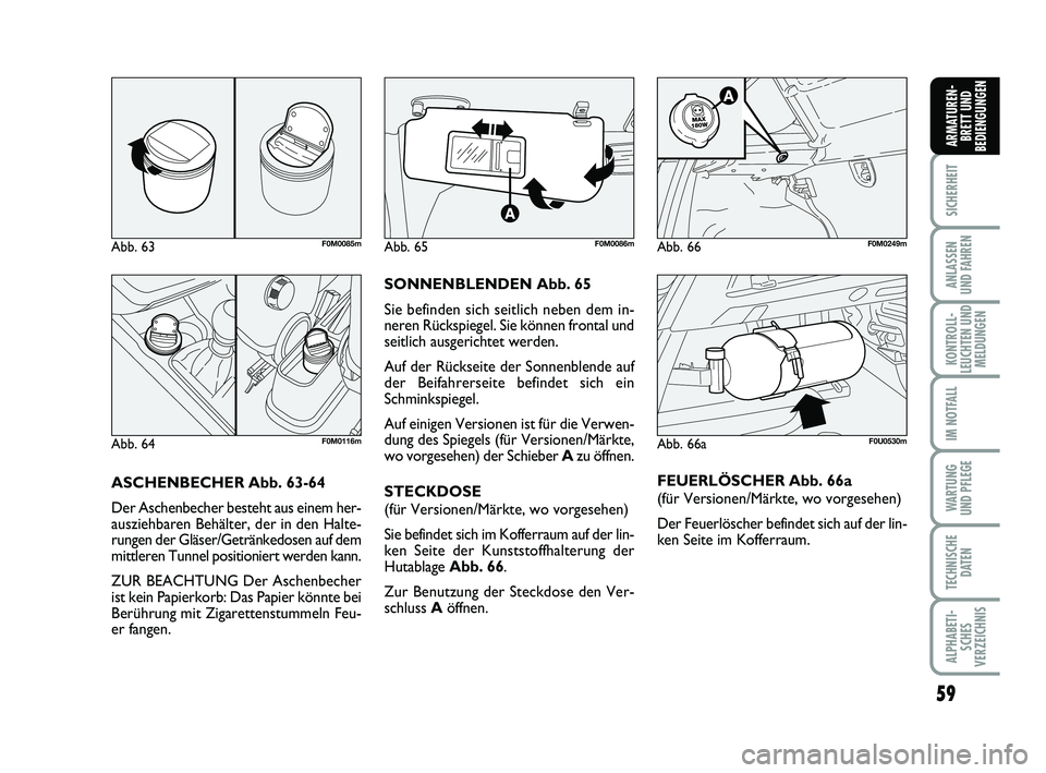 FIAT PUNTO 2012 Betriebsanleitung (in German) 59
SICHERHEIT
ANLASSEN
UND FAHREN
KONTROLL-
LEUCHTEN UND MELDUNGEN
IM NOTFALL
WA RT U N G
UND PFLEGE
TECHNISCHE DATEN
ALPHABETI-SCHES
VERZEICHNIS
ARMATUREN- BRETT UND
BEDIENGUNGEN
ASCHENBECHER Abb. 63 FIAT PUNTO 2012 Betriebsanleitung (in German) 59
SICHERHEIT
ANLASSEN
UND FAHREN
KONTROLL-
LEUCHTEN UND MELDUNGEN
IM NOTFALL
WA RT U N G
UND PFLEGE
TECHNISCHE DATEN
ALPHABETI-SCHES
VERZEICHNIS
ARMATUREN- BRETT UND
BEDIENGUNGEN
ASCHENBECHER Abb. 63