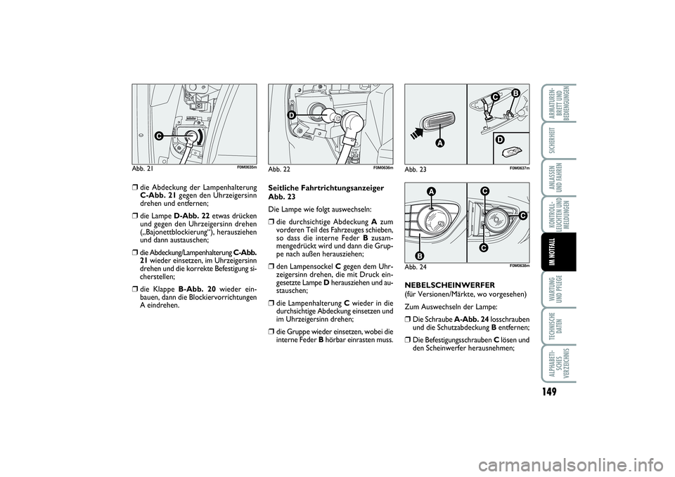 FIAT PUNTO 2014  Betriebsanleitung (in German) 149
WA RT U N G
UND PFLEGETECHNISCHE
DATENALPHABETI-
SCHES
VERZEICHNISARMATUREN-
BRETT UND
BEDIENGUNGENSICHERHEITANLASSEN
UND FAHRENKONTROLL-
LEUCHTEN UND
MELDUNGENIM NOTFALL
❒
die Abdeckung der Lam