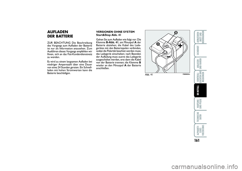 FIAT PUNTO 2014  Betriebsanleitung (in German) 161
WA RT U N G
UND PFLEGETECHNISCHE
DATENALPHABETI-
SCHES
VERZEICHNISARMATUREN-
BRETT UND
BEDIENGUNGENSICHERHEITANLASSEN
UND FAHRENKONTROLL-
LEUCHTEN UND
MELDUNGENIM NOTFALL
AUFLADEN 
DER BATTERIEZUR