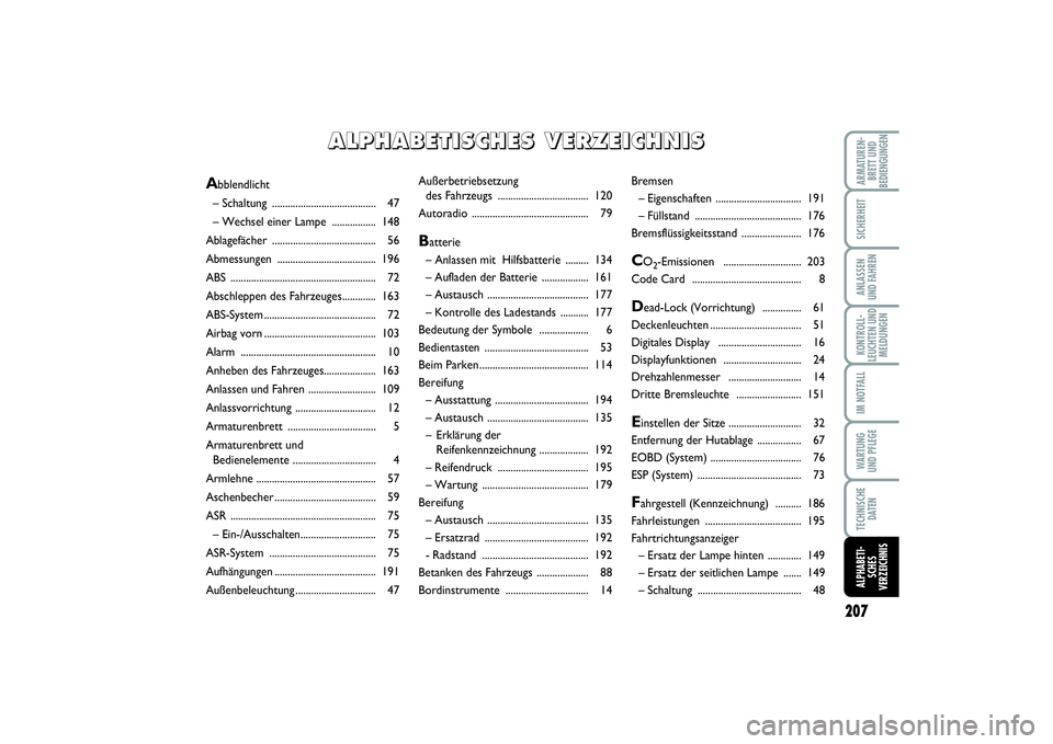 FIAT PUNTO 2014 Betriebsanleitung (in German) 207
ARMATUREN-
BRETT UND
BEDIENGUNGENSICHERHEITANLASSEN
UND FAHRENKONTROLL-
LEUCHTEN UND
MELDUNGENIM NOTFALLWA RT U N G
UND PFLEGETECHNISCHE
DATENALPHABETI-
SCHES
VERZEICHNIS
Außerbetriebsetzung
des FIAT PUNTO 2014 Betriebsanleitung (in German) 207
ARMATUREN-
BRETT UND
BEDIENGUNGENSICHERHEITANLASSEN
UND FAHRENKONTROLL-
LEUCHTEN UND
MELDUNGENIM NOTFALLWA RT U N G
UND PFLEGETECHNISCHE
DATENALPHABETI-
SCHES
VERZEICHNIS
Außerbetriebsetzung
des