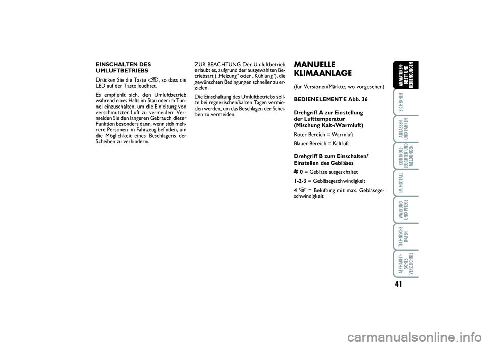 FIAT PUNTO 2014  Betriebsanleitung (in German) 41
SICHERHEITANLASSEN
UND FAHRENKONTROLL-
LEUCHTEN UND
MELDUNGENIM NOTFALLWA RT U N G
UND PFLEGETECHNISCHE
DATENALPHABETI-
SCHES
VERZEICHNISARMATUREN-
BRETT UND
BEDIENGUNGEN
MANUELLE
KLIMAANLAGE(für 