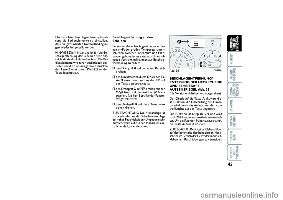 FIAT PUNTO 2014  Betriebsanleitung (in German) 45
SICHERHEITANLASSEN
UND FAHRENKONTROLL-
LEUCHTEN UND
MELDUNGENIM NOTFALLWA RT U N G
UND PFLEGETECHNISCHE
DATENALPHABETI-
SCHES
VERZEICHNISARMATUREN-
BRETT UND
BEDIENGUNGEN
Beschlagentfernung an den
