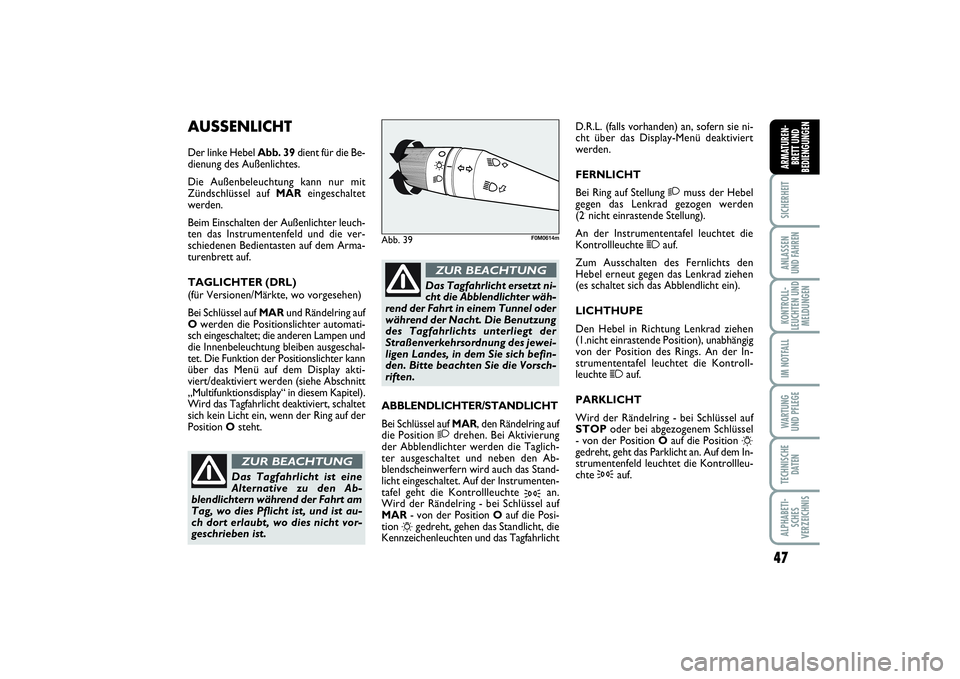 FIAT PUNTO 2014  Betriebsanleitung (in German) 47
SICHERHEITANLASSEN
UND FAHRENKONTROLL-
LEUCHTEN UND
MELDUNGENIM NOTFALLWA RT U N G
UND PFLEGETECHNISCHE
DATENALPHABETI-
SCHES
VERZEICHNISARMATUREN-
BRETT UND
BEDIENGUNGEN
AUSSENLICHTDer linke Hebel