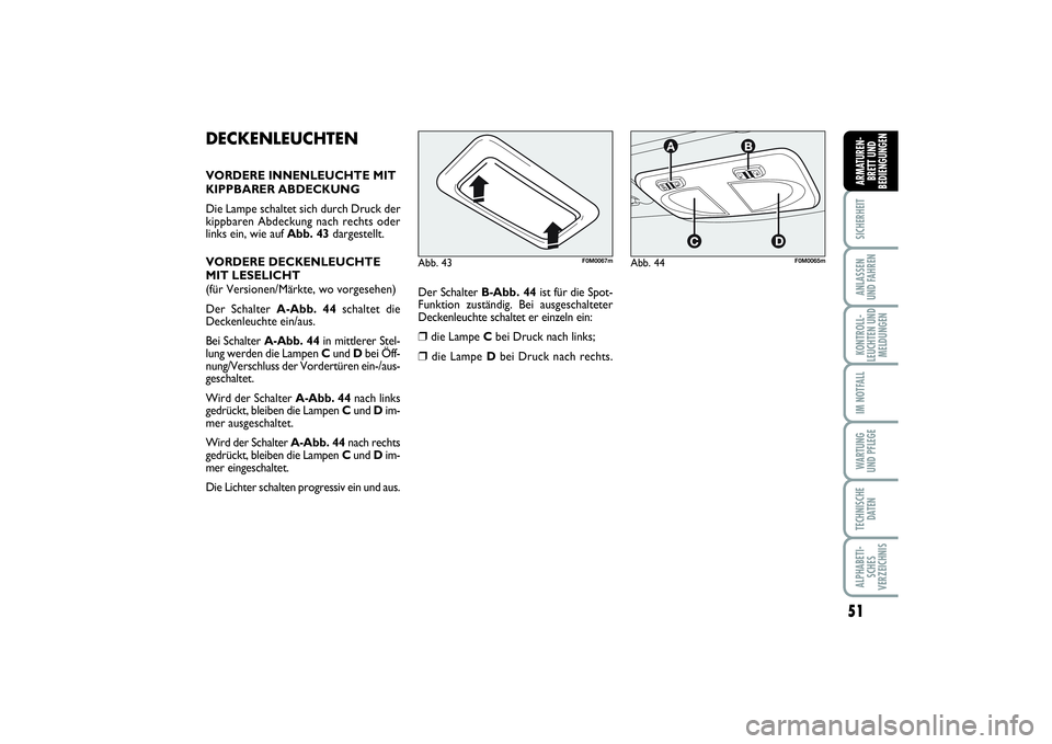 FIAT PUNTO 2014  Betriebsanleitung (in German) 51
SICHERHEITANLASSEN
UND FAHRENKONTROLL-
LEUCHTEN UND
MELDUNGENIM NOTFALLWA RT U N G
UND PFLEGETECHNISCHE
DATENALPHABETI-
SCHES
VERZEICHNISARMATUREN-
BRETT UND
BEDIENGUNGEN
DECKENLEUCHTENVORDERE INNE