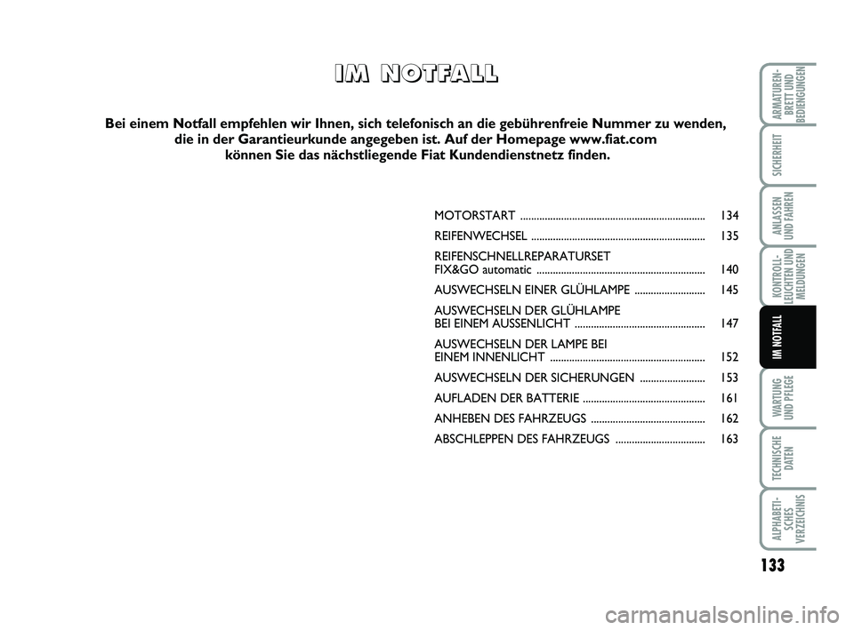 FIAT PUNTO 2020 Betriebsanleitung (in German) 133
WA RT U N G
UND PFLEGE
TECHNISCHE DATEN
ALPHABETI-SCHES
VERZEICHNIS
ARMATUREN- BRETT UND
BEDIENGUNGEN
SICHERHEIT
ANLASSEN
UND FAHREN
KONTROLL-
LEUCHTEN UND MELDUNGEN
IM NOTFALL
MOTORSTART ........ FIAT PUNTO 2020 Betriebsanleitung (in German) 133
WA RT U N G
UND PFLEGE
TECHNISCHE DATEN
ALPHABETI-SCHES
VERZEICHNIS
ARMATUREN- BRETT UND
BEDIENGUNGEN
SICHERHEIT
ANLASSEN
UND FAHREN
KONTROLL-
LEUCHTEN UND MELDUNGEN
IM NOTFALL
MOTORSTART ........