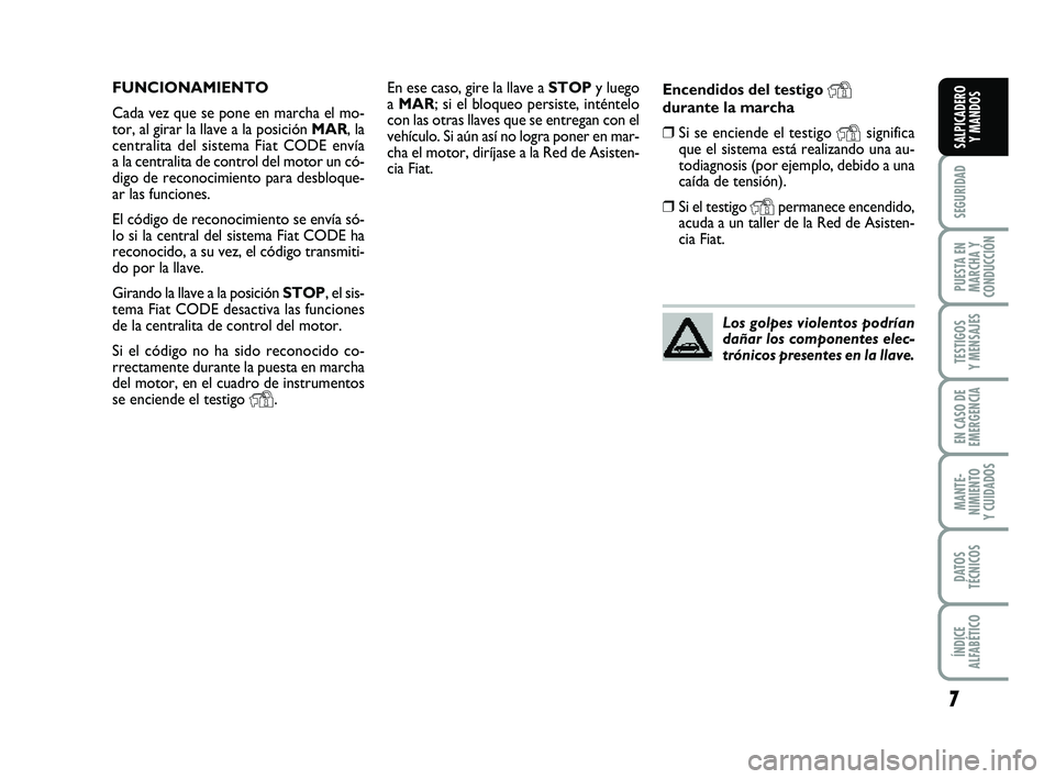 FIAT PUNTO 2013 Manual de Empleo y Cuidado (in Spanish) 7
SEGURIDAD
PUESTA EN
MARCHA Y
CONDUCCIÓN
TESTIGOS
Y MENSAJES
EN CASO DE
EMERGENCIA
MANTE-
NIMIENTO
Y CUIDADOS
DATOS
TÉCNICOS
ÍNDICE
ALFABÉTICO
SALPICADERO Y MANDOS
En ese caso, gire la llave a S FIAT PUNTO 2013 Manual de Empleo y Cuidado (in Spanish) 7
SEGURIDAD
PUESTA EN
MARCHA Y
CONDUCCIÓN
TESTIGOS
Y MENSAJES
EN CASO DE
EMERGENCIA
MANTE-
NIMIENTO
Y CUIDADOS
DATOS
TÉCNICOS
ÍNDICE
ALFABÉTICO
SALPICADERO Y MANDOS
En ese caso, gire la llave a S