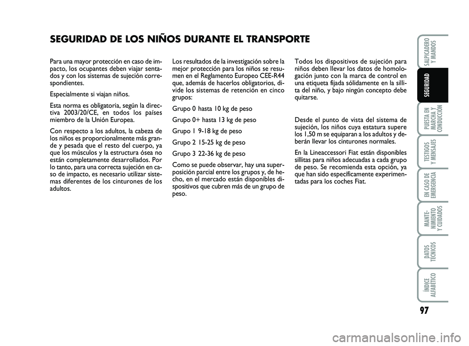 FIAT PUNTO 2013 Manual de Empleo y Cuidado (in Spanish) Para una mayor protección en caso de im-
pacto, los ocupantes deben viajar senta-
dos y con los sistemas de sujeción corre-
spondientes.
Especialmente si viajan niños.
Esta norma es obligatoria, s FIAT PUNTO 2013 Manual de Empleo y Cuidado (in Spanish) Para una mayor protección en caso de im-
pacto, los ocupantes deben viajar senta-
dos y con los sistemas de sujeción corre-
spondientes.
Especialmente si viajan niños.
Esta norma es obligatoria, s